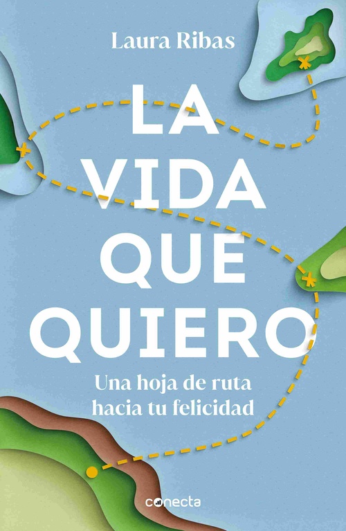 LA VIDA QUE QUIERO. UNA HOJA DE RUTA HACIA TU FELICIDAD