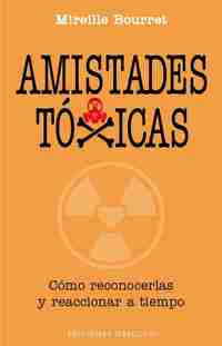AMISTADES TÓXICAS. CÓMO RECONOCERLAS Y REACCIONAR A TIEMPO