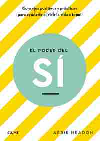 EL PODER DEL SÍ. CONSEJOS POSITIVOS Y PRÁCTICOS PARA AYUDARLE A VIVIR LA VIDA A TOPE