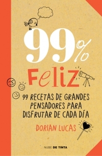 99 % FELIZ. 99 RECETAS DE GRANDES PENSADORES PARA DISFRUTAR DE CADA DIA
