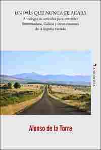 UN PAIS QUE NUNCA SE ACABA. ANTOLOGÍA DE ARTÍCULOS PARA ENTENDER EXTREMADURA, GALICIA ESPAÑA VACIADA