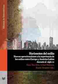 HORIZONTES DEL EXILIO. NUEVAS APROXIMACIONES A LA EXPE­RIENCIA DE LOS EXILIOS ENTRE EUROPA Y AMÉRICA