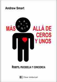 MÁS ALLÁ DE CEROS Y UNOS. ROBOTS, PSICODELIA Y CONCIENCIA