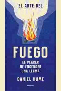 EL ARTE DEL FUEGO. EL PLACER DE ENCENDER UNA LLAMA