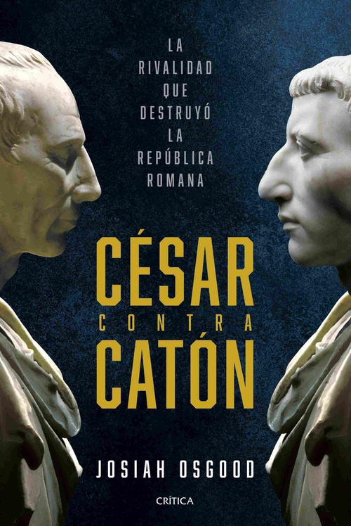 CÉSAR CONTRA CATÓN. LA RIVALIDAD QUE DESTRUYÓ LA REPÚBLICA ROMANA