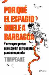 POR QUÉ EL ESPACIO HUELE A BARBACOA Y OTRAS PREGUNTAS QUE SÓLO UN ASTRONAUTA PUEDE RESPONDER