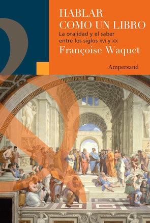 HABLAR COMO UN LIBRO. LA ORALIDAD Y EL SABER ENTRE LOS SIGLOS XVI Y XX