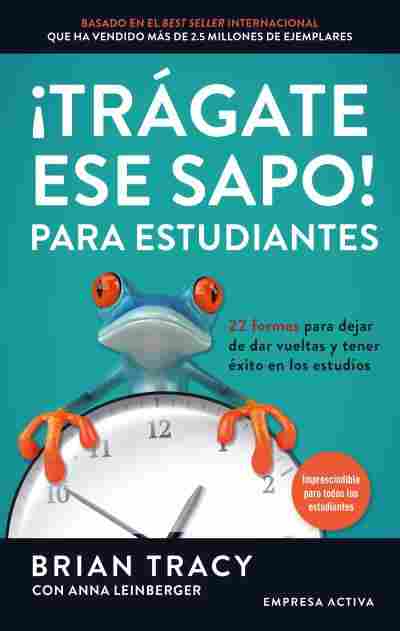 ¡TRÁGATE ESE SAPO! PARA ESTUDIANTES. 22 FORMAS PARA DEJAR DE DAR VUELTAS Y TENER ÉXITO EN LOS ESTUDI