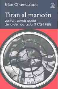 TIRAN AL MARICON.LOS FANTASMAS QUEER DE LA DEMOCRACIA (1970-1988)