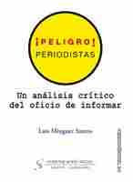 Í PELIGRO ! PERIODISTAS. UN ANÁLISIS CRÍTICO DEL OFICIO DE INFORMAR