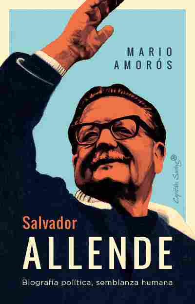 SALVADOR ALLENDE. BIOGRAFÍA POLÍTICA, SEMBLANZA HUMANA