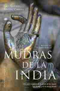 MUDRAS DE LA INDIA. UNA GUÍA COMPLETA DE GESTOS DE LAS MANOS EN EL YOGA Y DANZA HINDÚ