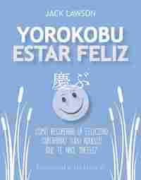 YOROKUBU ESTAR FELIZ. CÓMO RECUPERAR LA FELICIDAD SUPERANDO TODO AQUELLO QUE TE HACE FELIZ