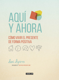 AQUI Y AHORA. COMO VIVIR EL PRESENTE DE FORMA POSITIVA