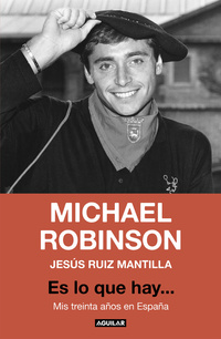 MICHAEL ROBINSON. ES LO QUE HAY...MIS TREINTA AÑOS EN ESPAÑA