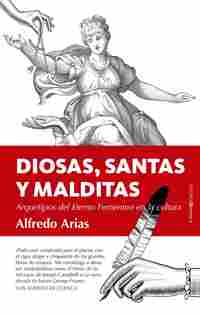 DIOSAS, SANTAS Y MALDITAS. ARQUETIPOS DEL ETERNO FEMENINO EN LA CULTURA