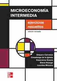 MICROECONOMÍA INTERMEDIA. EJERCICIOS RESUELTOS (ED. REVISADA 2012)
