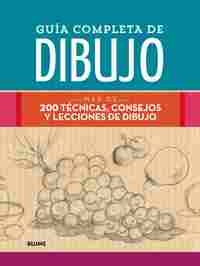 GUÍA COMPLETA DE DIBUJO. MÁS DE 200 TÉCNICAS, CONSEJOS Y LECCIONES DE DIBUJO