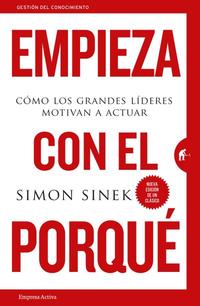 EMPIEZA CON EL PORQUÉ. CÓMO LOS GRANDES LÍDERES MOTIVAN A ACTUAR