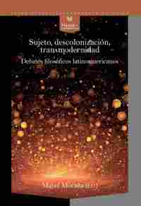 SUJETO, DECOLONIZACION, TRANSMODERNIDAD. DEBATES FILOSÓFICOS LATINOAMERICANOS