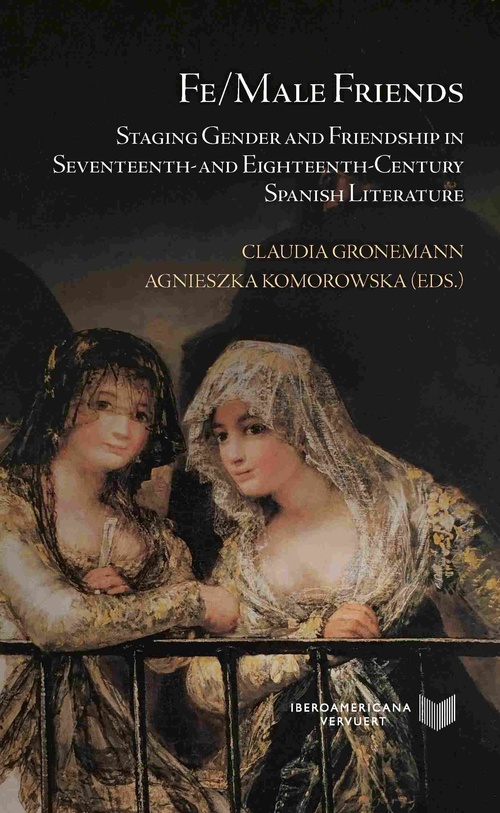 FE-MALE FRIENDS. STAGING GENDER AND FRIENDSHIP IN SEVENTEENTH- AND EIGHTEENTH-CENTURY SPANISH LIT