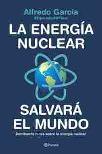 LA ENERGÍA NUCLEAR SALVARÁ EL MUNDO. DERRIBANDO MITOS SOBRE LA ENERGÍA NUCLEAR
