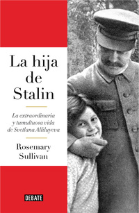 LA HIJA DE STALIN. LA EXTRAORDINARIA Y TUMULTUOSA VIDA DE SVETLANA ALLILUIEVA