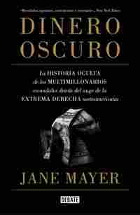 DINERO OSCURO. LA HISTORIA OCULTA DE LOS MULTIMILLONARIOS ESCONDIDOS DETRÁS DEL AUGE DE LA EXTR