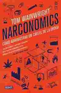 NARCONOMICS. CÓMO ADMINISTRAR UN CÁRTEL DE LA DROGA