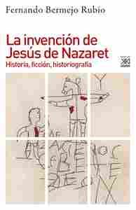 LA INVENCIÓN DE JESÚS DE NAZARET. HISTORIA, FICCIÓN, HISTORIOGRAFÍA
