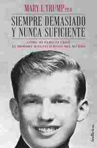 SIEMPRE DEMASIADO Y NUNCA SUFICIENTE. CÓMO MI FAMILIA CREÓ AL HOMBRE MÁS PELIGROSO DEL MUNDO