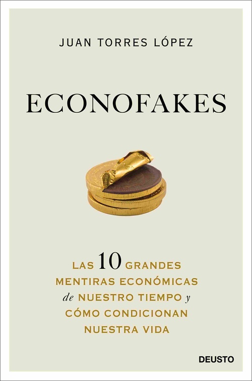 ECONOFAKES. LAS 10 GRANDES MENTIRAS ECONÓMICAS DE NUESTRO TIEMPO Y CÓMO CONDICIONAN