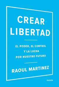 CREAR LIBERTAD. EL PODER, EL CONTROL Y LA LUCHA POR NUESTRO FUTURO