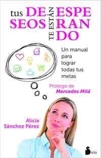 TUS DESEOS TE ESTÁN ESPERANDO. UN MANUAL PARA LOGRAR TODAS TUS METAS