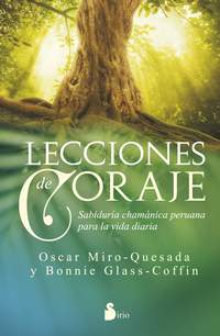 LECCIONES DE CORAJE. SABIDURÍA CHAMÁNICA PERUANA PARA LA VIDA DIARIA