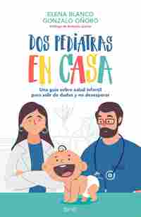 DOS PEDIATRAS EN CASA. UNA GUIA SOBRE SALUD INFANTIL PARA SALIR DE DUDAS Y NO DESESPERAR