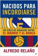 NACIDOS PARA INCORDIARSE. UN SIGLO DE AGRAVIOS ENTRE EL MADRID Y EL BARZA