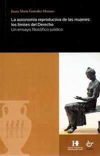 LA AUTONOMÍA REPRODUCTIVA DE LAS MUJERES: LOS LÍMITES DEL DERECHO. UN ENSAYO FILOSÓFICO JURÍDICO