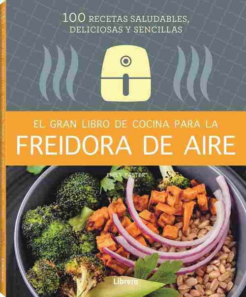 EL GRAN LIBRO DE COCINA PARA LA FREIDORA DE AIRE. 100 RECETAS SALUDABLES Y SENCILLAS