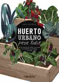 HUERTO URBANO PARA TODOS. GUÍA COMPLETA PARA CULTIVAR TUS PROPIOS ALIMENTOS EN CASA