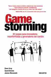 GAMESTORMING: 83 JUEGOS PARA INNOVADORES, INCONFORMISTAS Y GENERADORES DEL CAMBIO