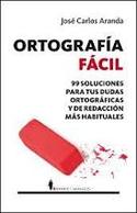 ORTOGRAFÍA FÁCIL. 99 SOLUCIONES PARA TUS DUDAS ORTOGRÁFICAS Y DE REDACCIÓN MÁS HABITUALES