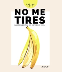 NO ME TIRES. EL LIBRO QUE EVITARÁ QUE DESPERDICIES COMIDA