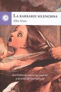 LA BARBARIE SILENCIOSA. LA VIOLENCIA CONTRA LAS MUJERES Y LA CRISIS DEL PATRIARCADO
