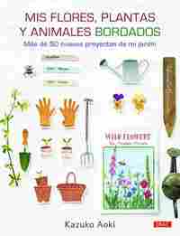 MIS FLORES, PLANTAS Y ANIMALES BORDADOS. MÁS DE 50 NUEVOS PROYECTOS DE MI JARDIN