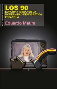 LOS 90. EUFORIA Y MIEDO EN LA MODERNIDAD DEMOCRATICA ESPAÑOLA