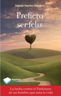 PREFIERO SER FELIZ. LA LUCHA CONTRA EL PARKINSON DE UN HOMBRE QUE AMA LA VIDA