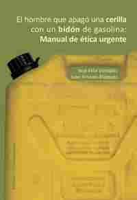 EL HOMBRE QUE APAGO UNA CERILLA CON UN BIDON DE GASOLINA: MANUAL DE ETICA URGENTE