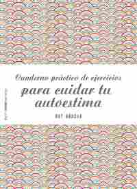 CUADERNO PRÁCTICO DE EJERCICIOS PARA CUIDAR TU AUTOESTIMA