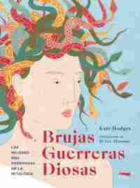 BRUJAS, GUERRERAS, DIOSAS. LAS MUJERES MÁS PODEROSAS DE LA MITOLOGÍA